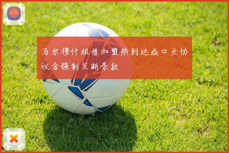 马尔穆什租借加盟热刺达成口头协议含强制买断条款