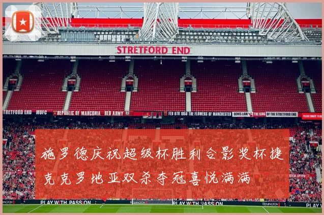 施罗德庆祝超级杯胜利合影奖杯捷克克罗地亚双杀夺冠喜悦满满