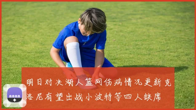 明日对决湖人篮网伤病情况更新克洛尼有望出战小波特等四人缺席