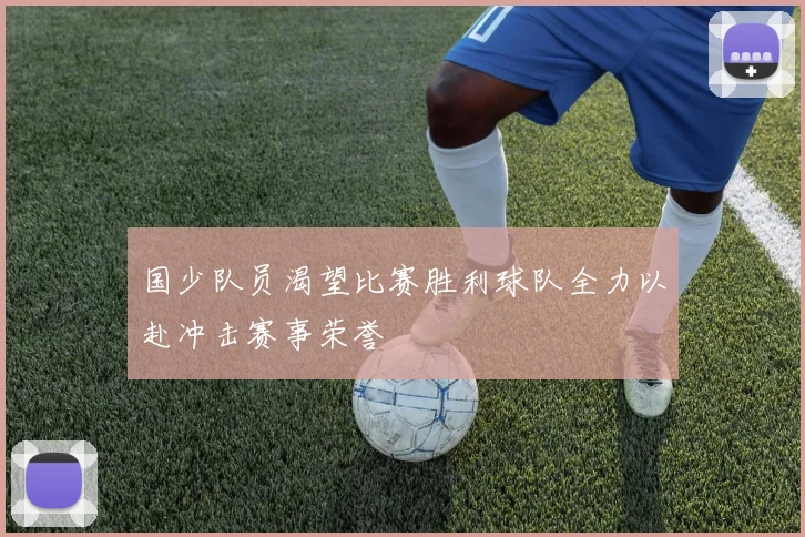 国少队员渴望比赛胜利球队全力以赴冲击赛事荣誉