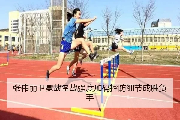张伟丽卫冕战备战强度加码摔防细节成胜负手